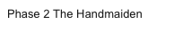 Phase 2 The Handmaiden
